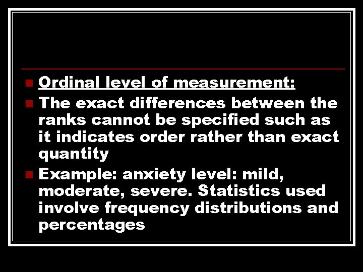 Ordinal level of measurement: n The exact differences between the ranks cannot be specified