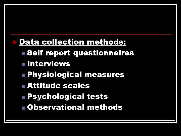 n Data collection methods: n Self report questionnaires n Interviews n Physiological measures n