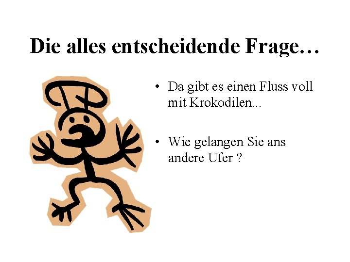 Die alles entscheidende Frage… • Da gibt es einen Fluss voll mit Krokodilen. .