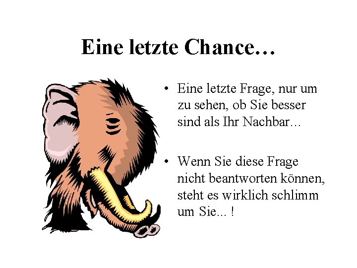 Eine letzte Chance… • Eine letzte Frage, nur um zu sehen, ob Sie besser