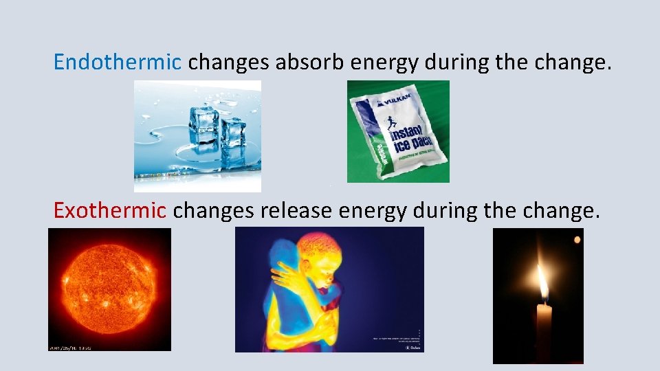 Endothermic changes absorb energy during the change. Exothermic changes release energy during the change. Endothermic changes absorb energy during the change. Exothermic changes release energy during the change.