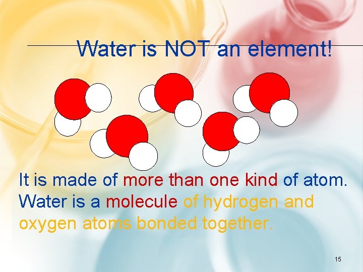 Water is NOT an element! It is made of more than one kind of