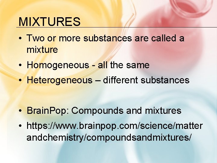 MIXTURES • Two or more substances are called a mixture • Homogeneous - all