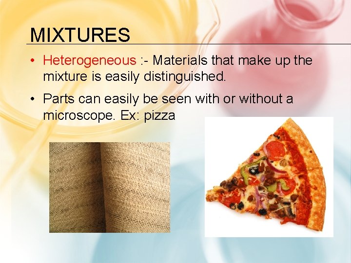 MIXTURES • Heterogeneous : - Materials that make up the mixture is easily distinguished.