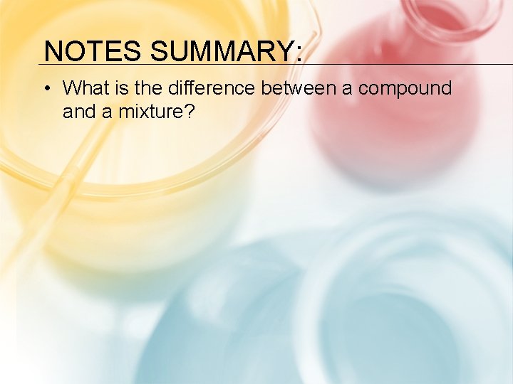 NOTES SUMMARY: • What is the difference between a compound a mixture? 