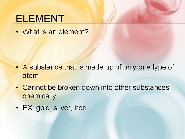 ELEMENT • What is an element? • A substance that is made up of