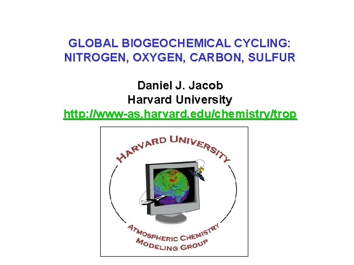 GLOBAL BIOGEOCHEMICAL CYCLING: NITROGEN, OXYGEN, CARBON, SULFUR Daniel J. Jacob Harvard University http: //www-as.