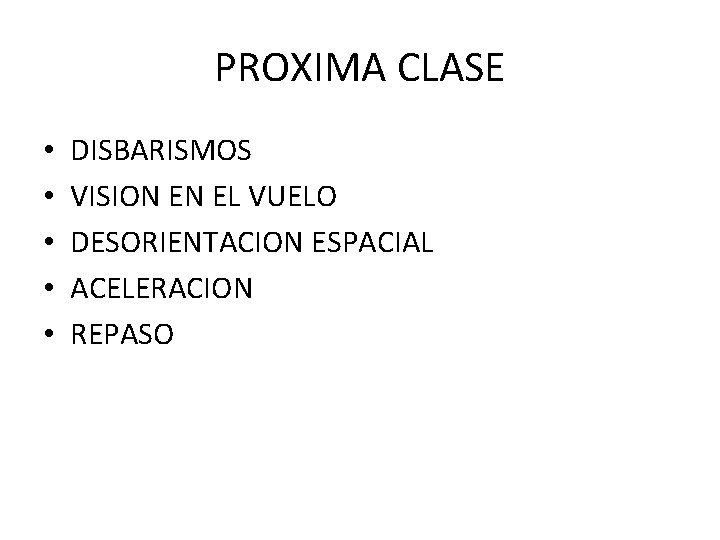 PROXIMA CLASE • • • DISBARISMOS VISION EN EL VUELO DESORIENTACION ESPACIAL ACELERACION REPASO