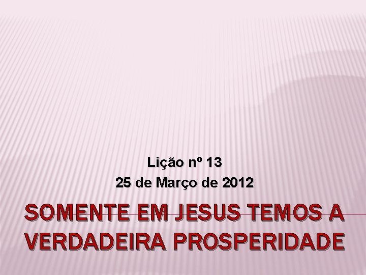 Lição nº 13 25 de Março de 2012 SOMENTE EM JESUS TEMOS A VERDADEIRA