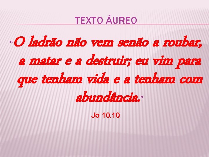 TEXTO ÁUREO O ladrão não vem senão a roubar, a matar e a destruir;