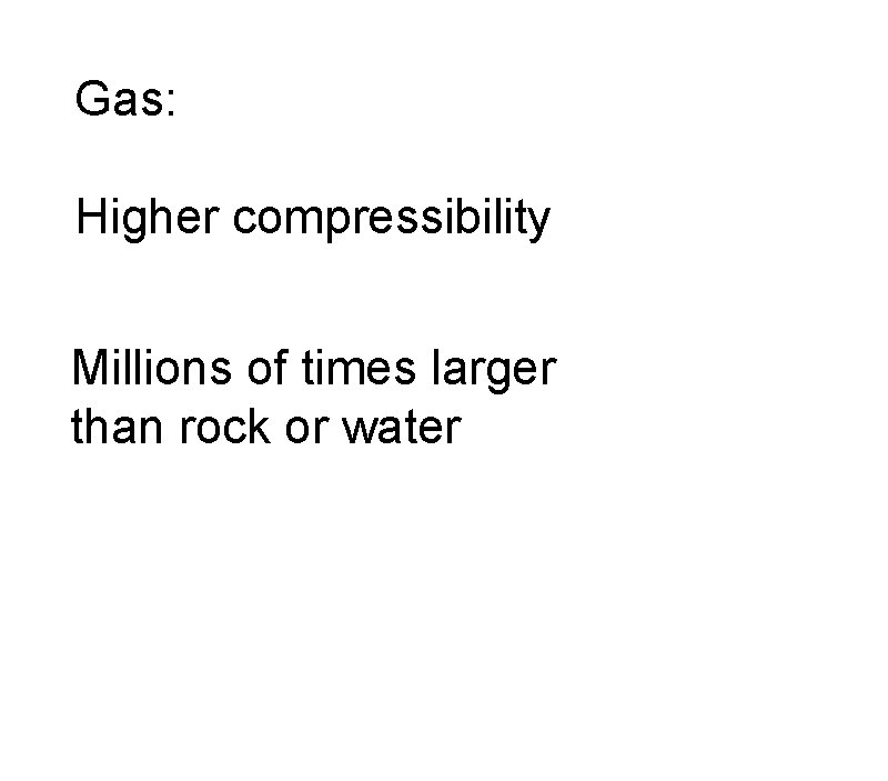 Gas: Higher compressibility Millions of times larger than rock or water 