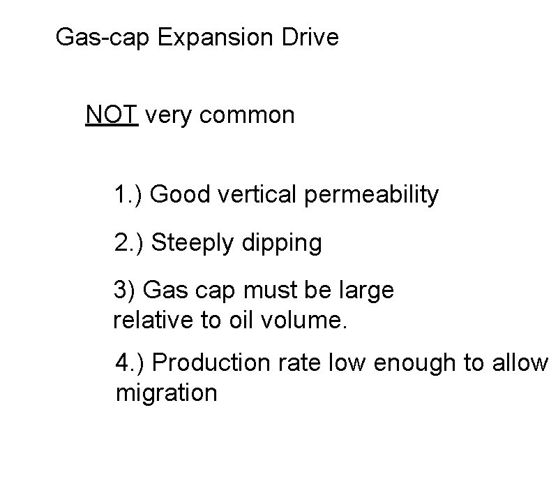 Gas-cap Expansion Drive NOT very common 1. ) Good vertical permeability 2. ) Steeply