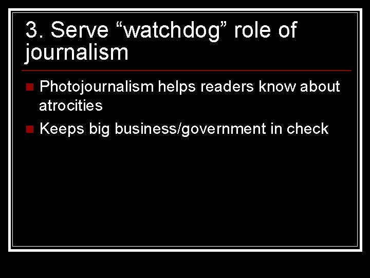 3. Serve “watchdog” role of journalism Photojournalism helps readers know about atrocities n Keeps