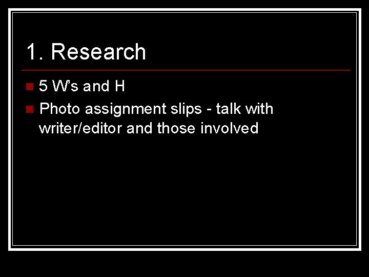 1. Research 5 W’s and H n Photo assignment slips - talk with writer/editor