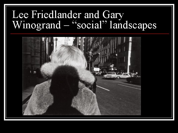 Lee Friedlander and Gary Winogrand – “social” landscapes 