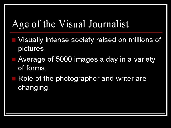 Age of the Visual Journalist Visually intense society raised on millions of pictures. n