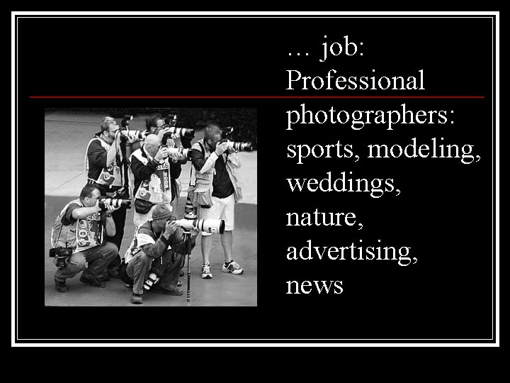 … job: Professional photographers: sports, modeling, weddings, nature, advertising, news 