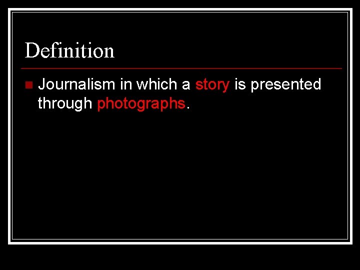 Definition n Journalism in which a story is presented through photographs. 