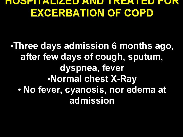 HOSPITALIZED AND TREATED FOR EXCERBATION OF COPD • Three days admission 6 months ago,