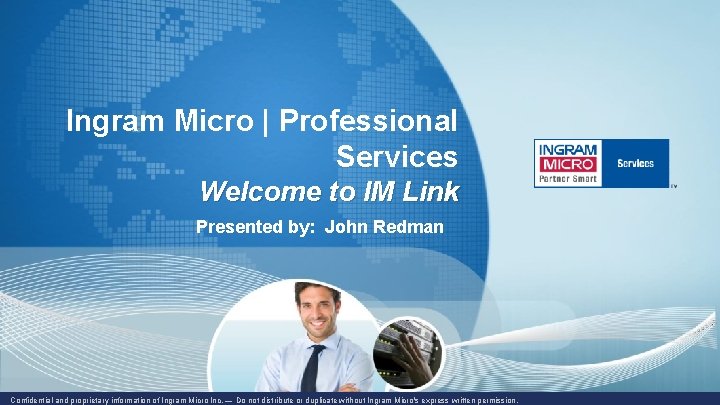 Ingram Micro | Professional Services Welcome to IM Link Presented by: John Redman Confidential Ingram Micro | Professional Services Welcome to IM Link Presented by: John Redman Confidential