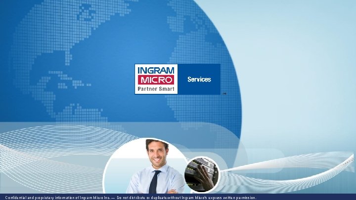 Confidential and proprietary information of Ingram Micro Inc. — Do not distribute or duplicate Confidential and proprietary information of Ingram Micro Inc. — Do not distribute or duplicate