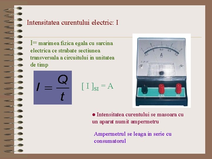 Intensitatea curentului electric: I I= marimea fizica egala cu sarcina electrica ce strabate sectiunea