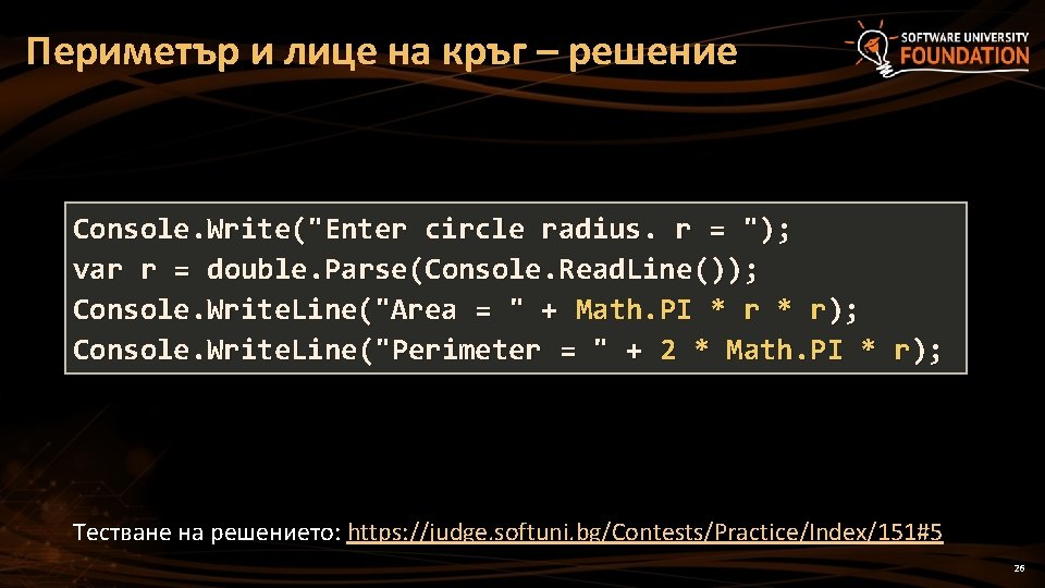 Периметър и лице на кръг – решение Console. Write("Enter circle radius. r = ");