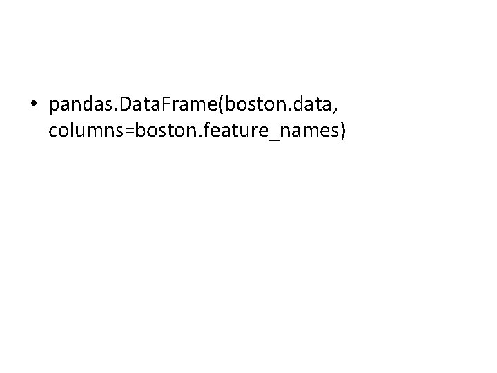  • pandas. Data. Frame(boston. data, columns=boston. feature_names) 