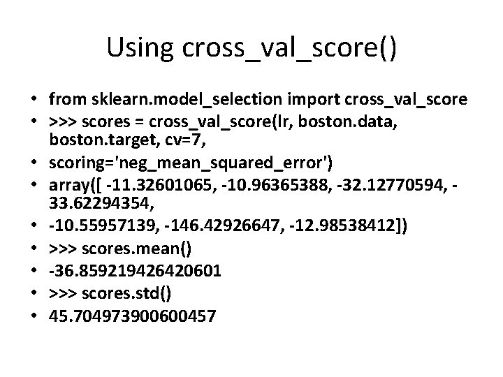 Using cross_val_score() • from sklearn. model_selection import cross_val_score • >>> scores = cross_val_score(lr, boston.