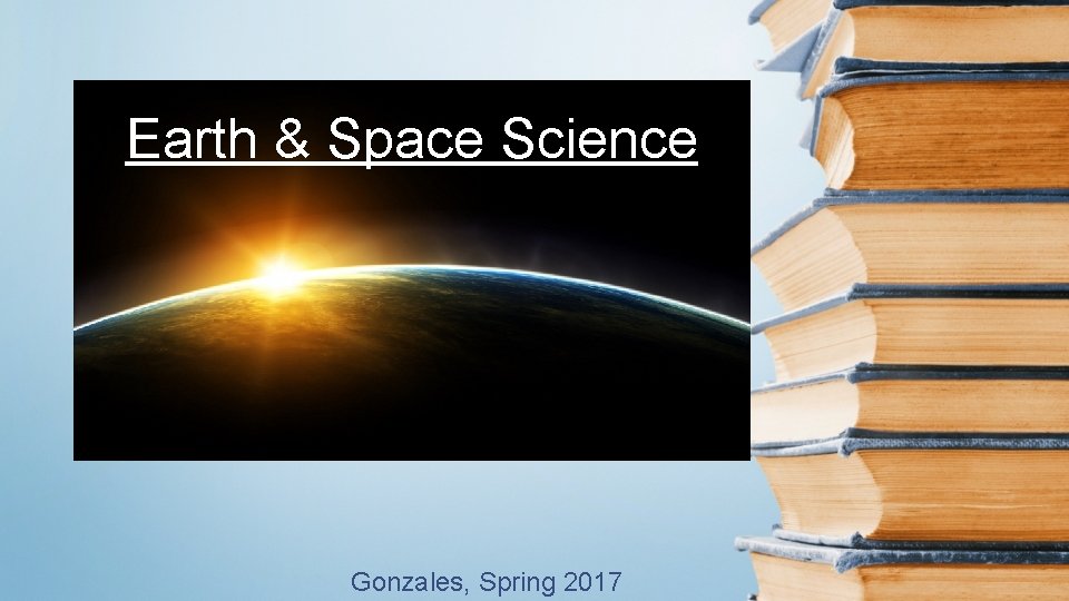 Earth & Space Science Gonzales, Spring 2017 Earth & Space Science Gonzales, Spring 2017