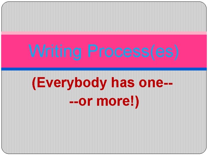 Writing Process(es) (Everybody has one---or more!) 