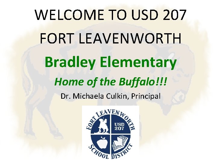 WELCOME TO USD 207 FORT LEAVENWORTH Bradley Elementary Home of the Buffalo!!! Dr. Michaela