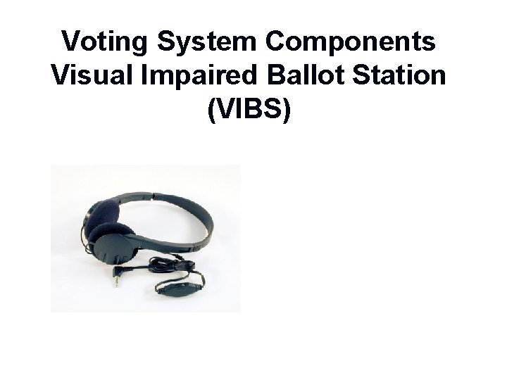 Voting System Components Visual Impaired Ballot Station (VIBS) 3 