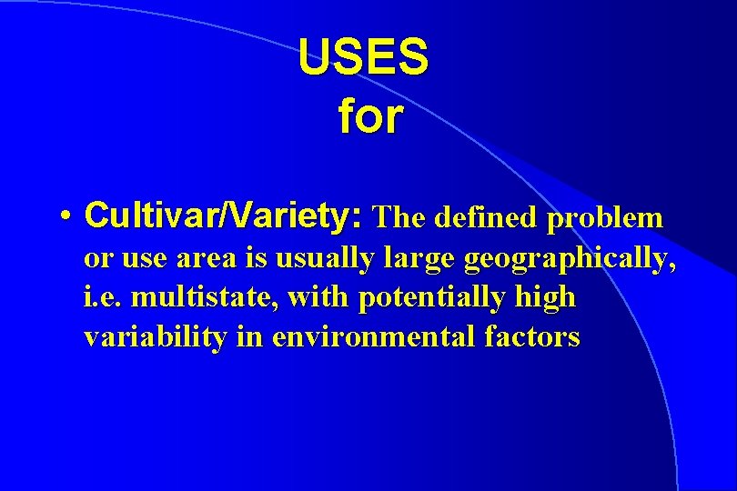 USES for • Cultivar/Variety: The defined problem or use area is usually large geographically,