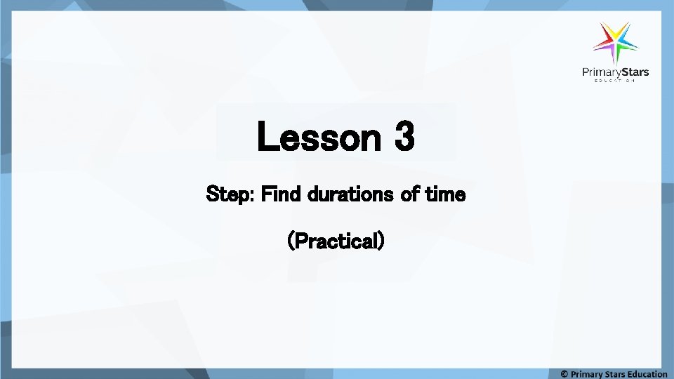 Lesson 3 Step: Find durations of time (Practical) Lesson 3 Step: Find durations of time (Practical)
