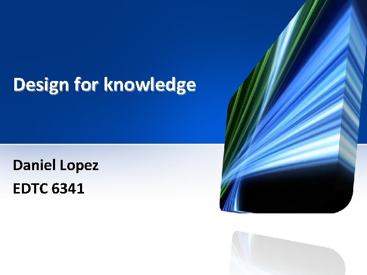 Design for knowledge Daniel Lopez EDTC 6341 Key
