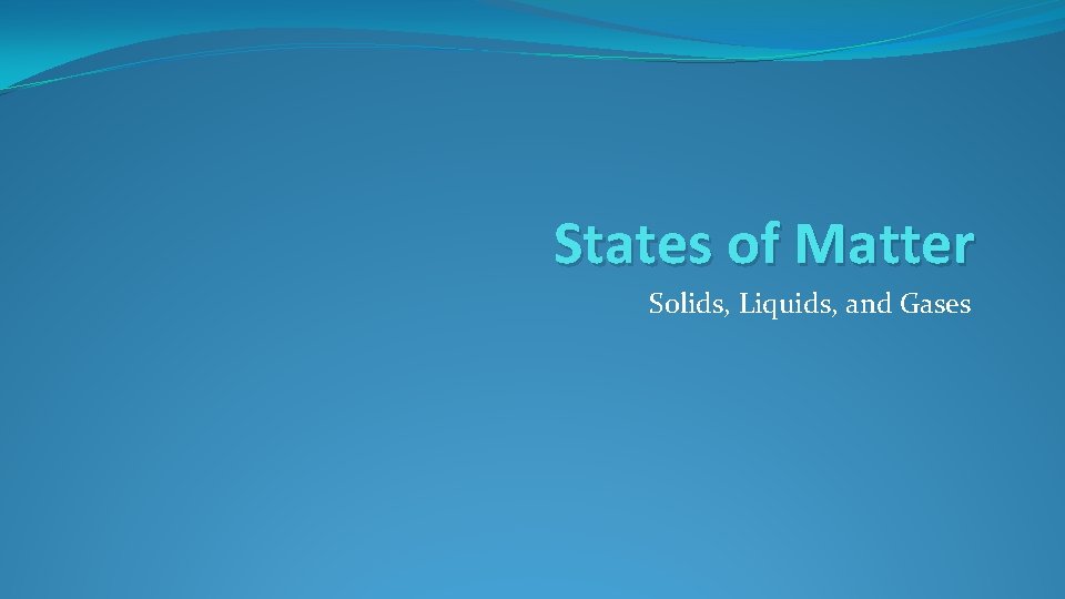 States of Matter Solids, Liquids, and Gases 