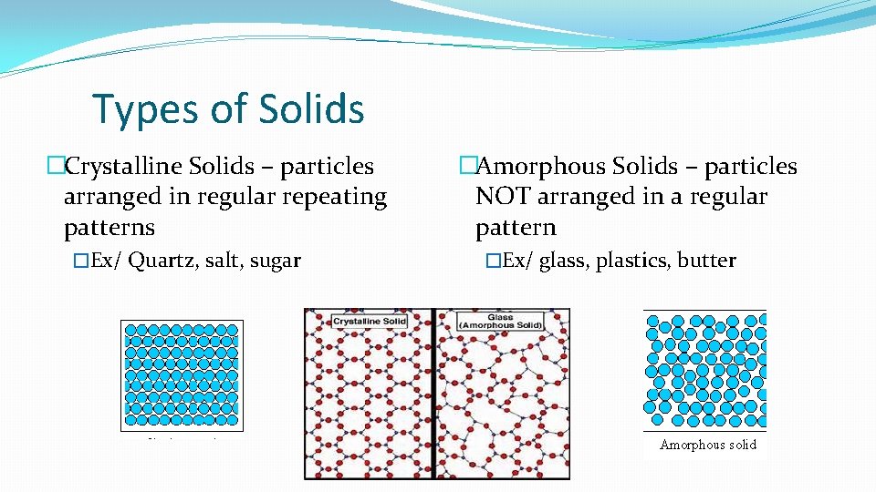 Types of Solids �Crystalline Solids – particles arranged in regular repeating patterns �Ex/ Quartz,
