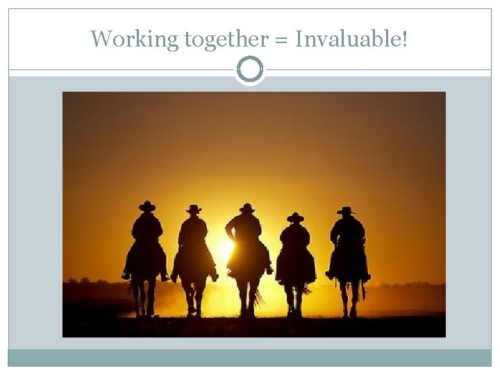 Working together = Invaluable! 