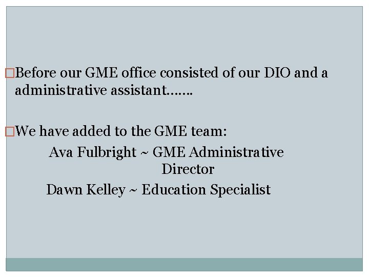 �Before our GME office consisted of our DIO and a administrative assistant……. �We have