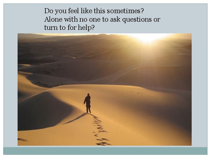 Do you feel like this sometimes? Alone with no one to ask questions or