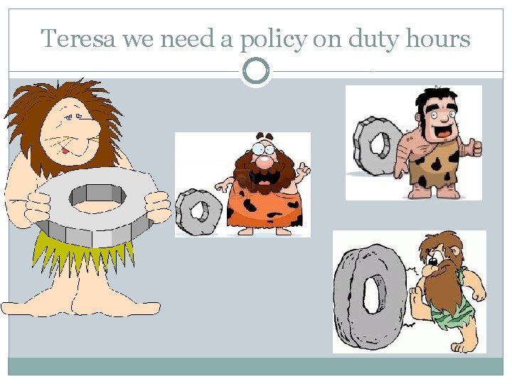 Teresa we need a policy on duty hours 