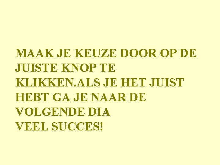 MAAK JE KEUZE DOOR OP DE JUISTE KNOP TE KLIKKEN. ALS JE HET JUIST