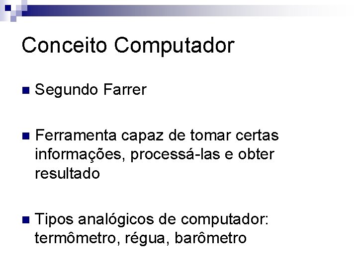 Conceito Computador n Segundo Farrer n Ferramenta capaz de tomar certas informações, processá-las e