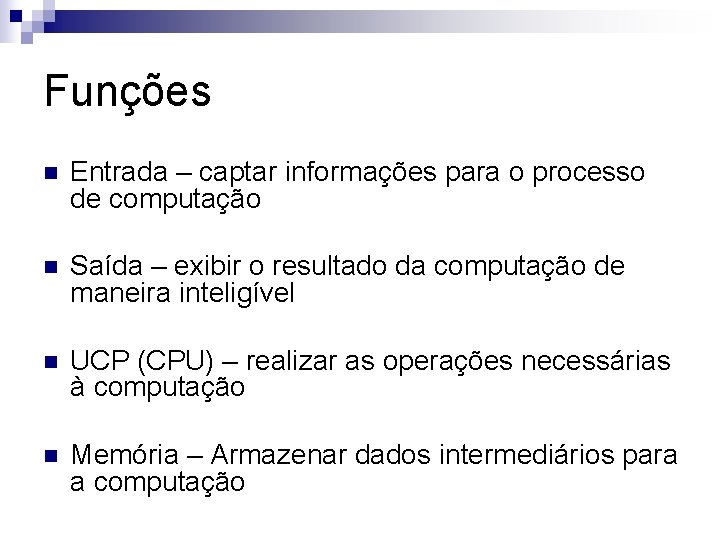 Funções n Entrada – captar informações para o processo de computação n Saída –
