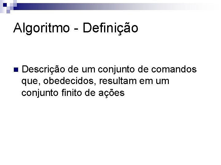 Algoritmo - Definição n Descrição de um conjunto de comandos que, obedecidos, resultam em