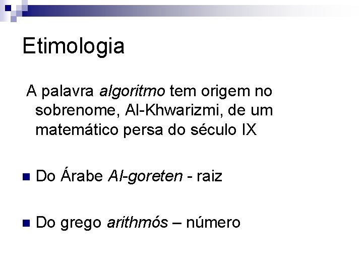 Etimologia A palavra algoritmo tem origem no sobrenome, Al-Khwarizmi, de um matemático persa do