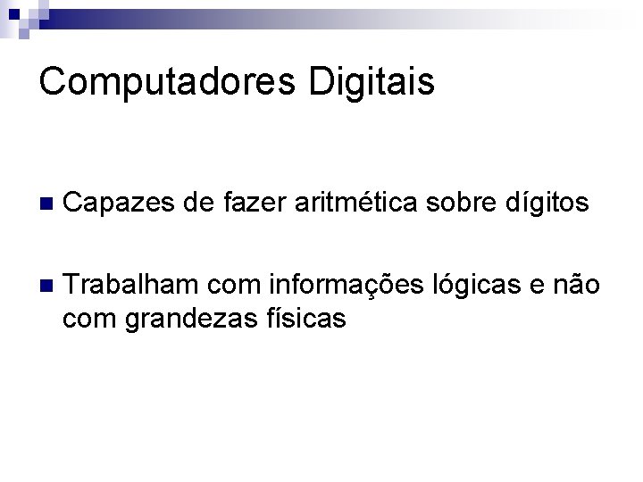 Computadores Digitais n Capazes de fazer aritmética sobre dígitos n Trabalham com informações lógicas