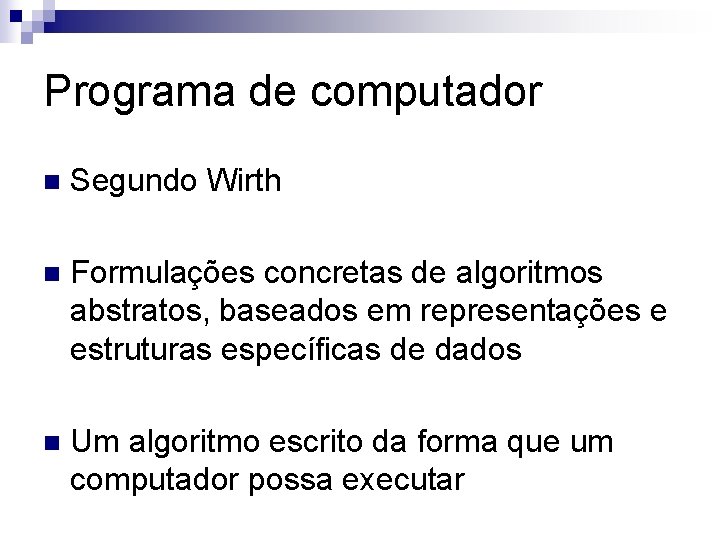 Programa de computador n Segundo Wirth n Formulações concretas de algoritmos abstratos, baseados em