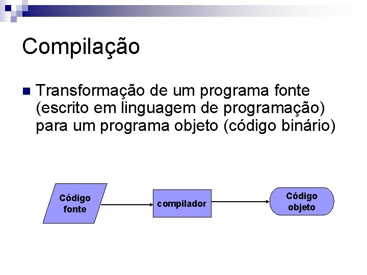 Compilação n Transformação de um programa fonte (escrito em linguagem de programação) para um